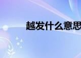 越发什么意思（越发意思是什么）