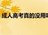 成人高考真的没用吗（成人高考真的有用吗）