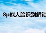 8p能人脸识别解锁么（8p有没有人脸识别）