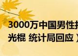 3000万中国男性打光棍（3000多万男性要打光棍 统计局回应）