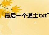 最后一个道士txt下载（最后一个道士txt）