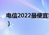 电信2022最便宜套餐大全（电信最便宜套餐）