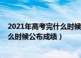 2021年高考完什么时候可以公布高考成绩（2021年高考什么时候公布成绩）