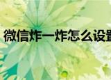 微信炸一炸怎么设置（微信炸一炸如何设置）