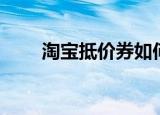 淘宝抵价券如何获得（淘宝抵价券）