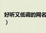 好听又低调的网名（好听又低调的网名有哪些）