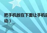 把手机放在下面让手机震动不停（把手机放在下面让手机震动）