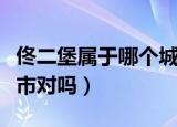 佟二堡属于哪个城市（佟二堡属于辽宁省灯塔市对吗）