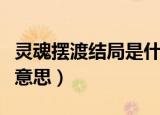 灵魂摆渡结局是什么意思（灵魂摆渡结局是啥意思）