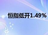 恒指低开1.49% 恒生科技指数跌1.93%