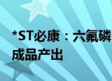 *ST必康：六氟磷酸钠产品中试线已有小批量成品产出