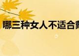 哪三种女人不适合戴翡翠（到底是哪三种呢）