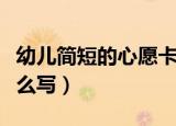 幼儿简短的心愿卡怎么写（幼儿简短的心愿怎么写）