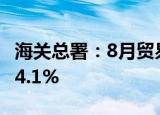 海关总署：8月贸易顺差793.9亿美元，扩大34.1%