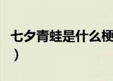 七夕青蛙是什么梗（网上的七夕青蛙什么意思）