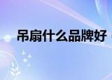 吊扇什么品牌好（工业吊扇什么牌子好）