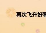 再次飞升好看吗（再次飞升txt）
