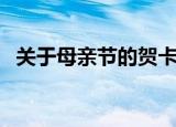 关于母亲节的贺卡（母亲节贺卡内容大全）