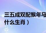三五成双配猴年马月是什么生肖（猴年马月是什么生肖）