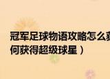 冠军足球物语攻略怎么获得超级球星（冠军足球物语攻略如何获得超级球星）