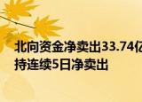 北向资金净卖出33.74亿元，交易活跃度下降，北向资金保持连续5日净卖出