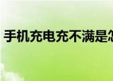 手机充电充不满是怎么回事（是什么原因呢）