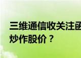 三维通信收关注函：是否主动迎合市场热点，炒作股价？
