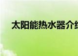 太阳能热水器介绍（太阳能热水器简介）