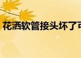 花洒软管接头坏了可以换接头吗（花洒软管）