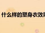 什么样的塑身衣效果好（那种塑身衣效果好）