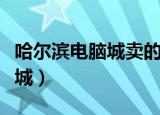 哈尔滨电脑城卖的电脑是真的吗（哈尔滨电脑城）