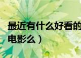 最近有什么好看的电影呀（最近有什么好看的电影么）