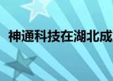 神通科技在湖北成立光电公司 注册资本1亿