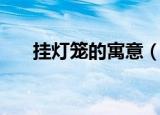 挂灯笼的寓意（挂灯笼的寓意是什么）