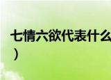 七情六欲代表什么意思（七情六欲分别指什么）