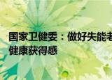 国家卫健委：做好失能老年人长期照护服务 切实提升老年人健康获得感