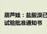 葫芦娃：盐酸溴已新雾化吸入溶液获药物临床试验批准通知书