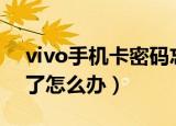 vivo手机卡密码忘了怎么办（手机卡密码忘了怎么办）