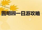 圆明园一日游攻略（圆明园一日游详细攻略）
