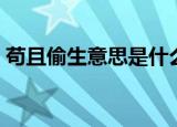 苟且偷生意思是什么（苟且偷生解释及出处）