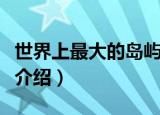 世界上最大的岛屿是什么（世界上最大的岛屿介绍）