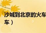 沙城到北京的火车有几点的（沙城到北京的火车）