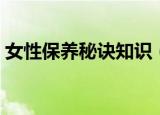 女性保养秘诀知识（女人保养的一些小知识）