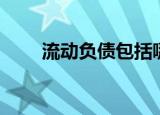 流动负债包括哪些（流动负债解释）