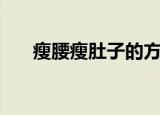 瘦腰瘦肚子的方法（如何瘦腰瘦肚子）