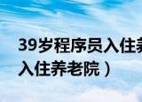 39岁程序员入住养老院多少钱（39岁程序员入住养老院）