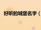 好听的城堡名字（好听的城堡名字有什么）