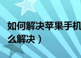 如何解决苹果手机微信（苹果和微信的问题怎么解决）