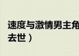 速度与激情男主角谁死了（速度与激情男主角去世）