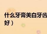 什么牙膏美白牙齿效果好（哪款牙膏美白效果好）